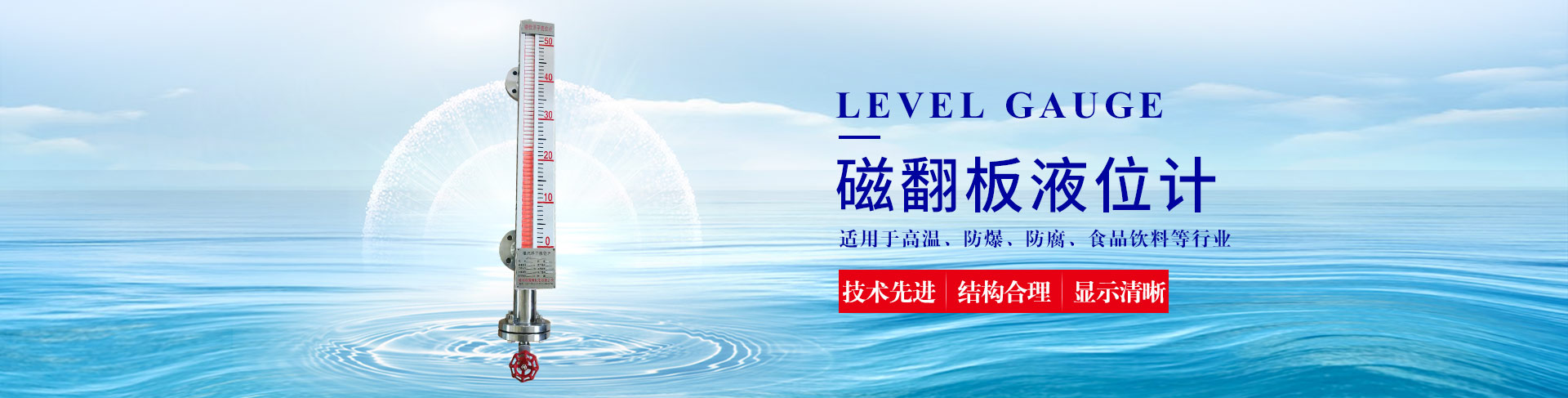 公司主營液位計系列產品有：超聲波液位計、雷達液位計、磁翻板液位計、玻璃管液位計等；流量計系列產品有：渦街流量計、電磁流量計、玻璃管轉子流量計、金屬管轉子流量計等。除此之外，我們的壓力表也很受歡迎。